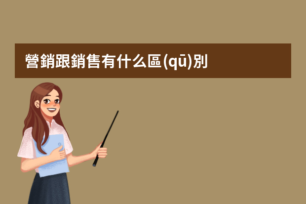 營銷跟銷售有什么區(qū)別，模式上有哪些不同呢？